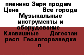  пианино Заря продам › Цена ­ 5 000 - Все города Музыкальные инструменты и оборудование » Клавишные   . Дагестан респ.,Геологоразведка п.